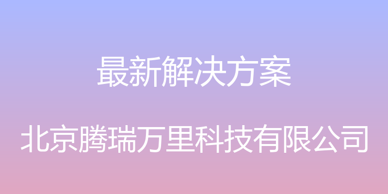 最新解决方案 - 北京腾瑞万里科技有限公司