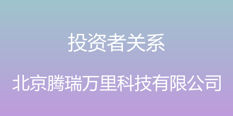 投资者关系 - 北京腾瑞万里科技有限公司