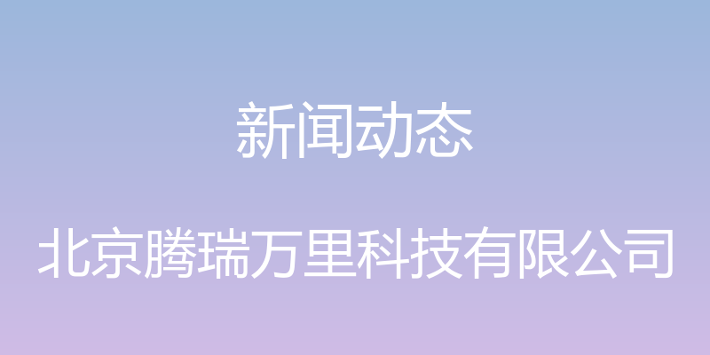 新闻动态 - 北京腾瑞万里科技有限公司